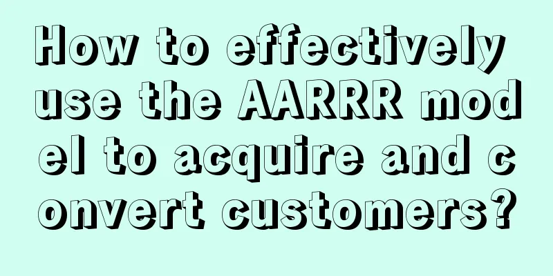 How to effectively use the AARRR model to acquire and convert customers?