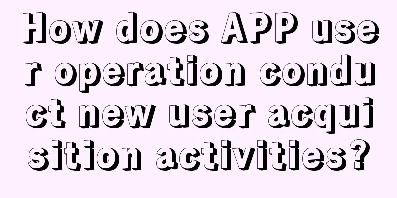 How does APP user operation conduct new user acquisition activities?