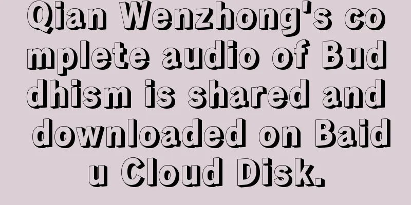 Qian Wenzhong's complete audio of Buddhism is shared and downloaded on Baidu Cloud Disk.