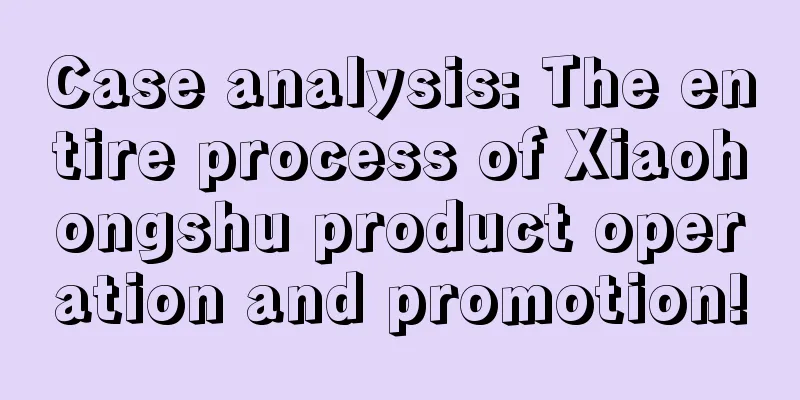 Case analysis: The entire process of Xiaohongshu product operation and promotion!