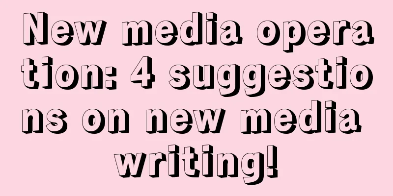 New media operation: 4 suggestions on new media writing!