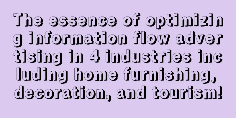 The essence of optimizing information flow advertising in 4 industries including home furnishing, decoration, and tourism!