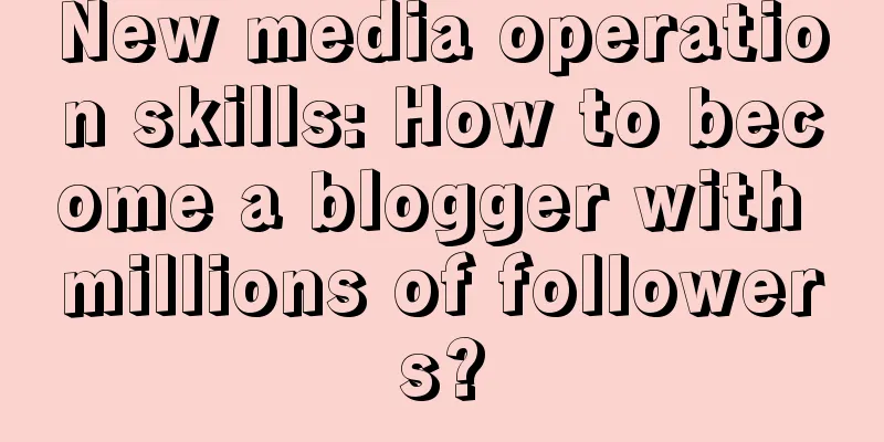 New media operation skills: How to become a blogger with millions of followers?