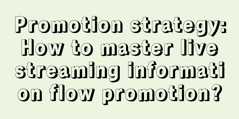 Promotion strategy: How to master live streaming information flow promotion?