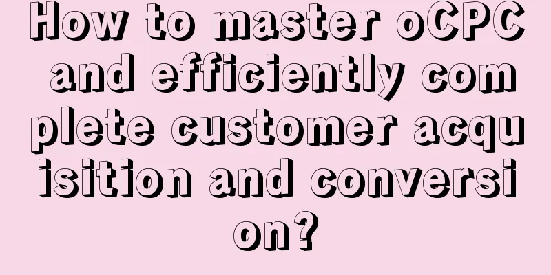 How to master oCPC and efficiently complete customer acquisition and conversion?