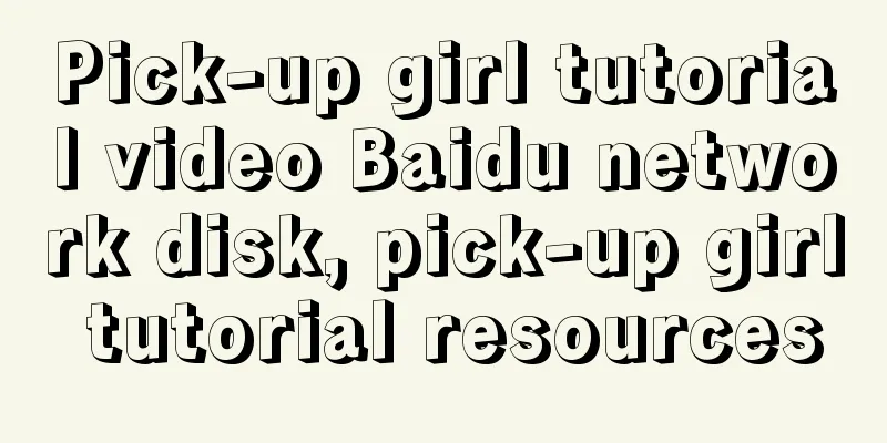 Pick-up girl tutorial video Baidu network disk, pick-up girl tutorial resources