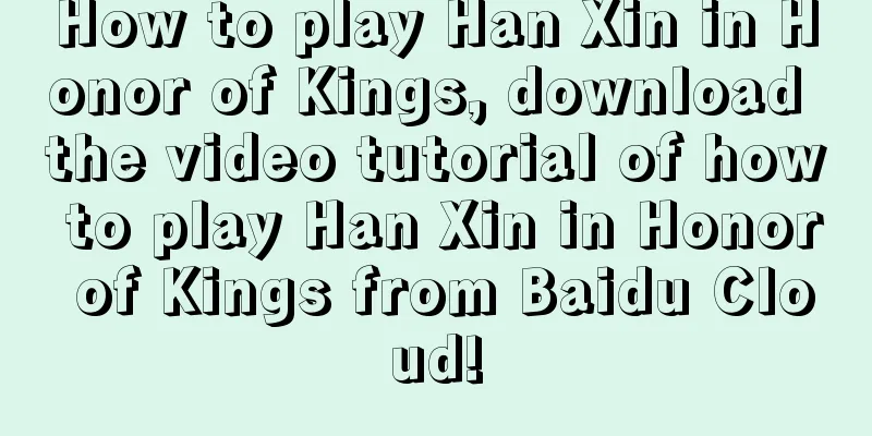 How to play Han Xin in Honor of Kings, download the video tutorial of how to play Han Xin in Honor of Kings from Baidu Cloud!