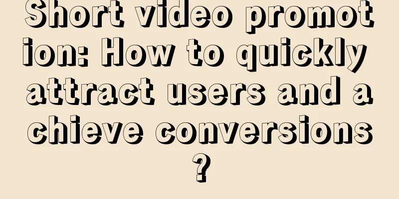 Short video promotion: How to quickly attract users and achieve conversions?