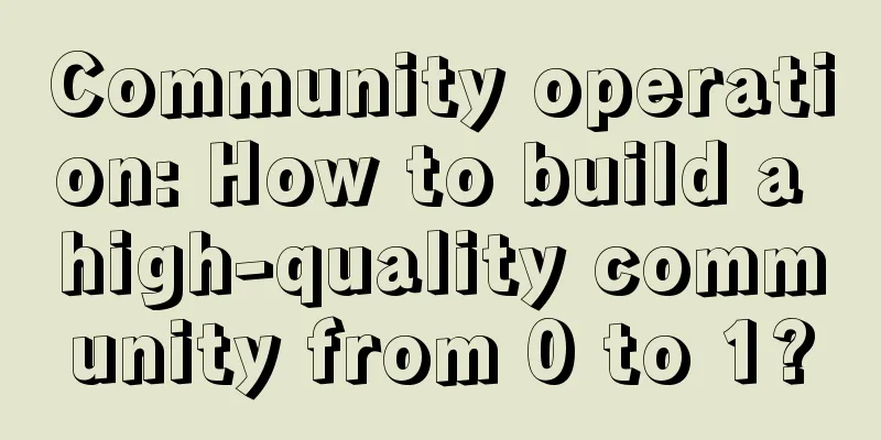 Community operation: How to build a high-quality community from 0 to 1?