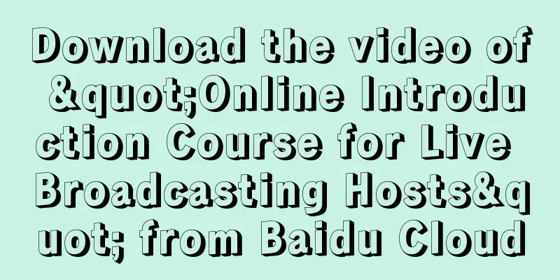 Download the video of "Online Introduction Course for Live Broadcasting Hosts" from Baidu Cloud