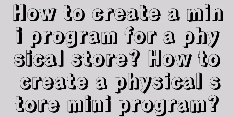 How to create a mini program for a physical store? How to create a physical store mini program?