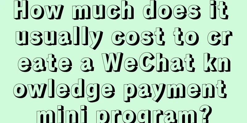 How much does it usually cost to create a WeChat knowledge payment mini program?