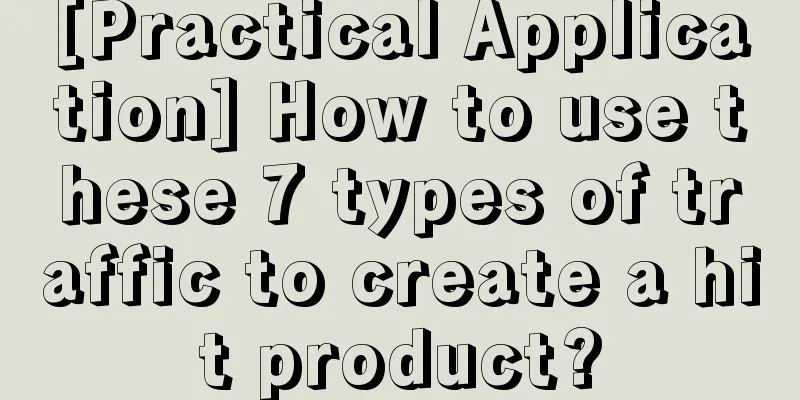 [Practical Application] How to use these 7 types of traffic to create a hit product?