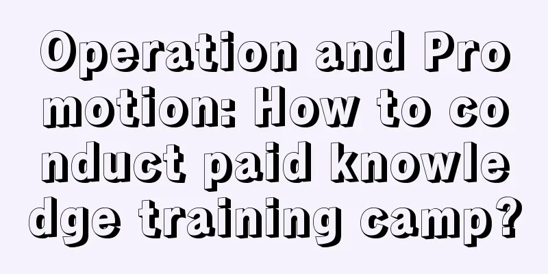 Operation and Promotion: How to conduct paid knowledge training camp?