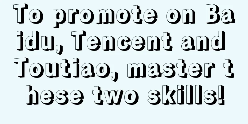 To promote on Baidu, Tencent and Toutiao, master these two skills!