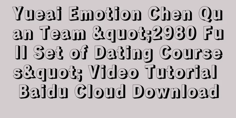 Yueai Emotion Chen Quan Team "2980 Full Set of Dating Courses" Video Tutorial Baidu Cloud Download