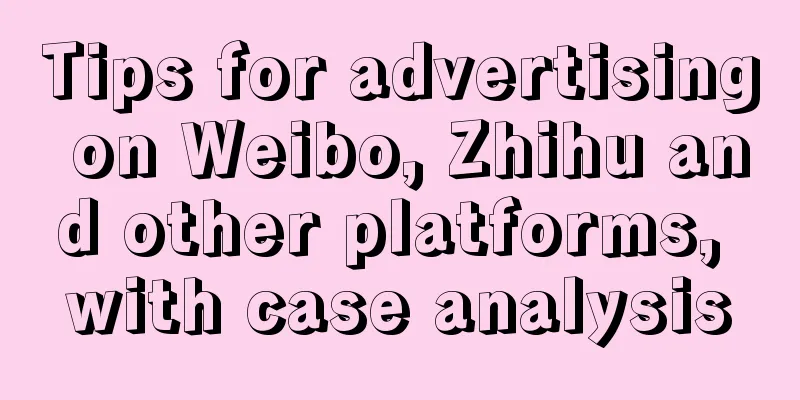 Tips for advertising on Weibo, Zhihu and other platforms, with case analysis