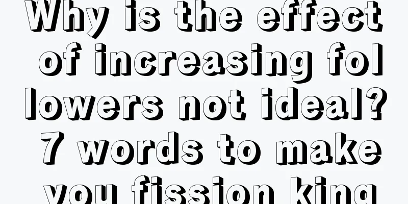 Why is the effect of increasing followers not ideal? 7 words to make you fission king