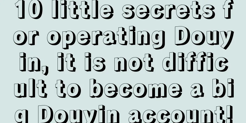 10 little secrets for operating Douyin, it is not difficult to become a big Douyin account!