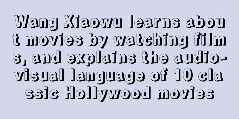 Wang Xiaowu learns about movies by watching films, and explains the audio-visual language of 10 classic Hollywood movies