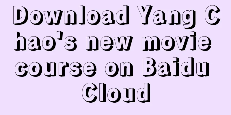 Download Yang Chao's new movie course on Baidu Cloud