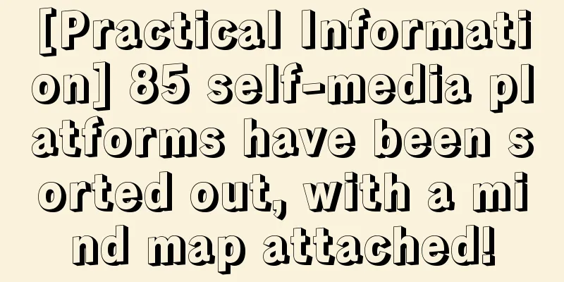 [Practical Information] 85 self-media platforms have been sorted out, with a mind map attached!