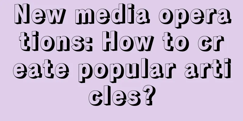 New media operations: How to create popular articles?