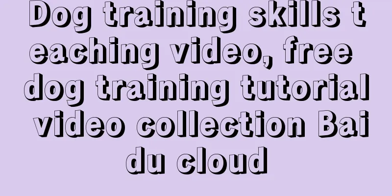 Dog training skills teaching video, free dog training tutorial video collection Baidu cloud