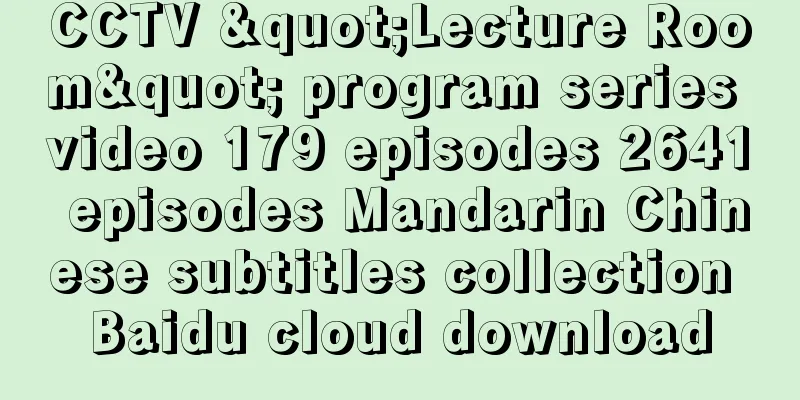 CCTV "Lecture Room" program series video 179 episodes 2641 episodes Mandarin Chinese subtitles collection Baidu cloud download