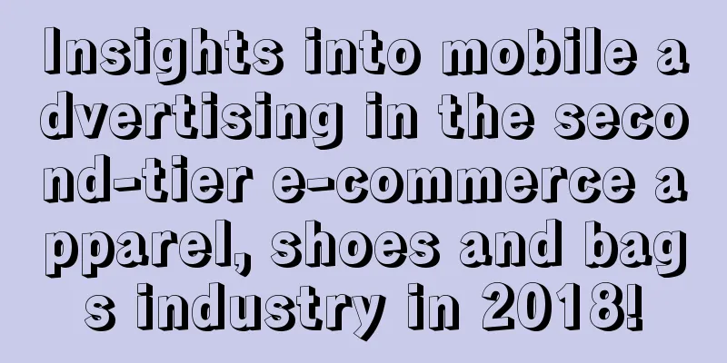 Insights into mobile advertising in the second-tier e-commerce apparel, shoes and bags industry in 2018!