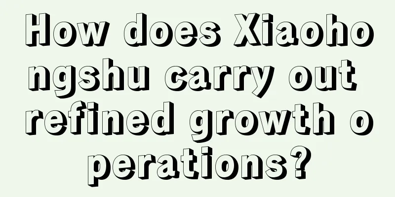 How does Xiaohongshu carry out refined growth operations?