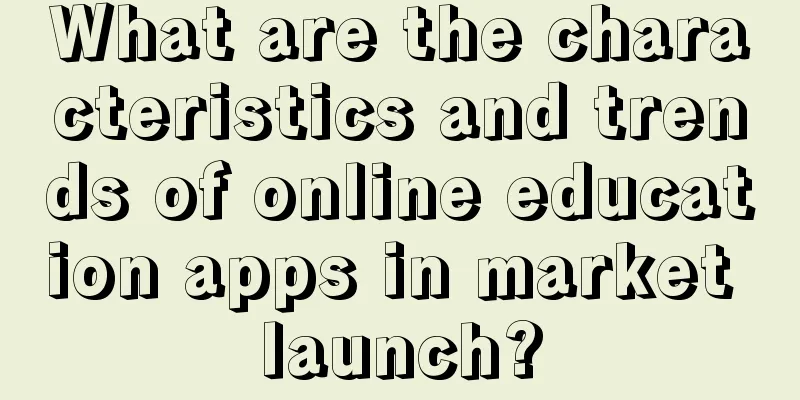 What are the characteristics and trends of online education apps in market launch?