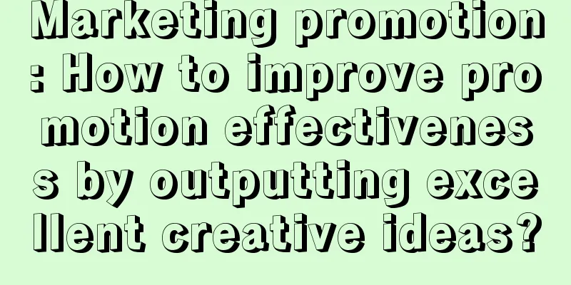 Marketing promotion: How to improve promotion effectiveness by outputting excellent creative ideas?