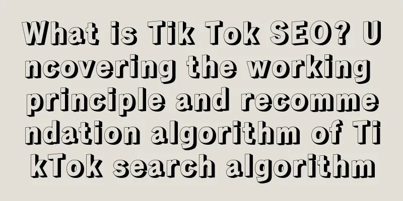 What is Tik Tok SEO? Uncovering the working principle and recommendation algorithm of TikTok search algorithm