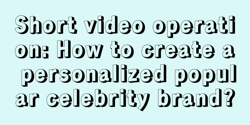 Short video operation: How to create a personalized popular celebrity brand?