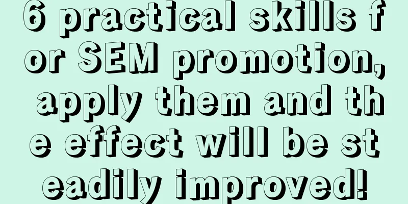 6 practical skills for SEM promotion, apply them and the effect will be steadily improved!