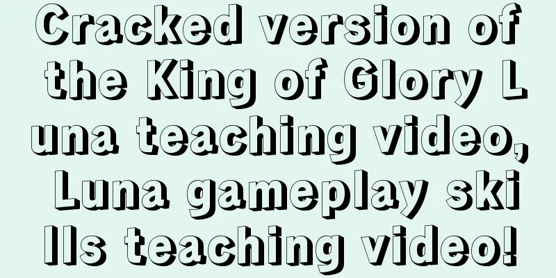 Cracked version of the King of Glory Luna teaching video, Luna gameplay skills teaching video!