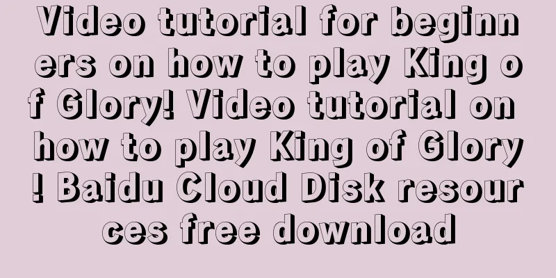 Video tutorial for beginners on how to play King of Glory! Video tutorial on how to play King of Glory! Baidu Cloud Disk resources free download