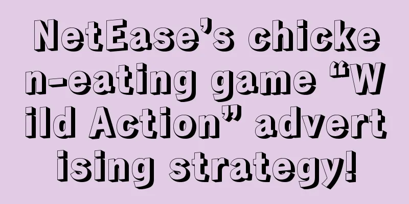 NetEase’s chicken-eating game “Wild Action” advertising strategy!