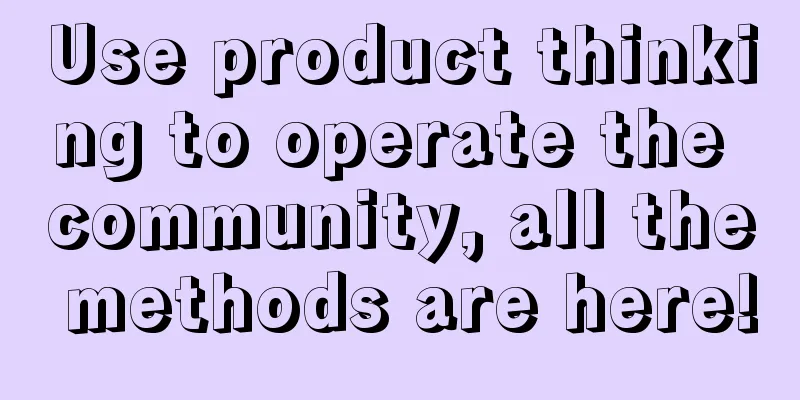 Use product thinking to operate the community, all the methods are here!