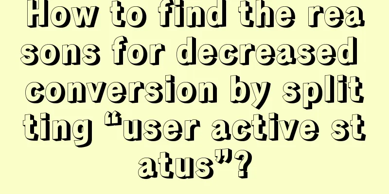 How to find the reasons for decreased conversion by splitting “user active status”?