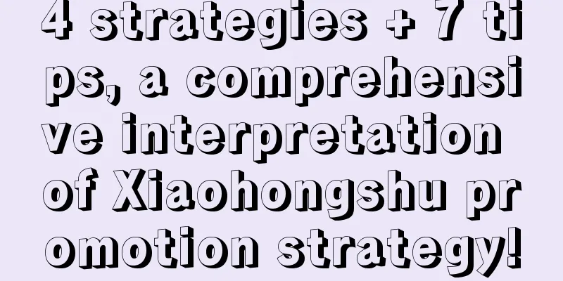 4 strategies + 7 tips, a comprehensive interpretation of Xiaohongshu promotion strategy!