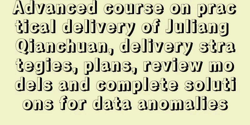 Advanced course on practical delivery of Juliang Qianchuan, delivery strategies, plans, review models and complete solutions for data anomalies