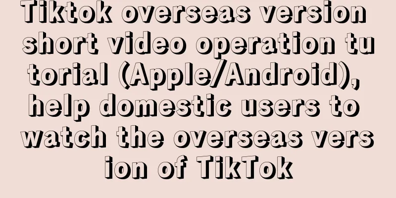 Tiktok overseas version short video operation tutorial (Apple/Android), help domestic users to watch the overseas version of TikTok