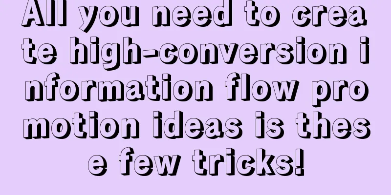 All you need to create high-conversion information flow promotion ideas is these few tricks!