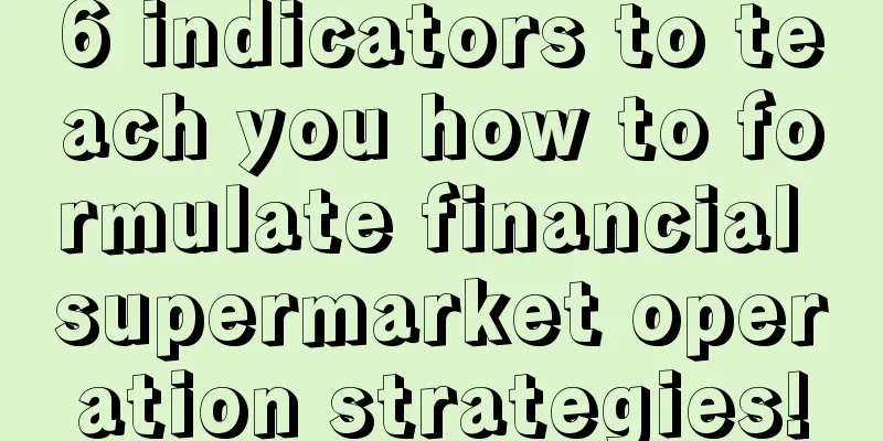 6 indicators to teach you how to formulate financial supermarket operation strategies!