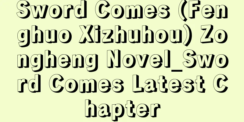 Sword Comes (Fenghuo Xizhuhou) Zongheng Novel_Sword Comes Latest Chapter