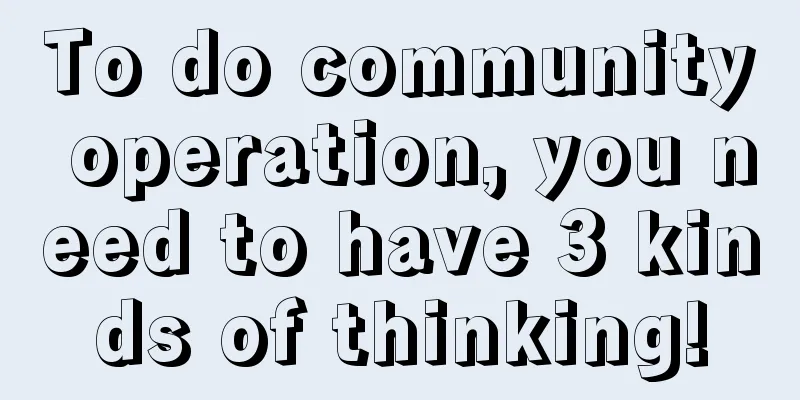 To do community operation, you need to have 3 kinds of thinking!