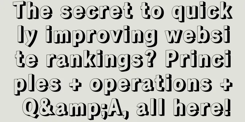 The secret to quickly improving website rankings? Principles + operations + Q&A, all here!