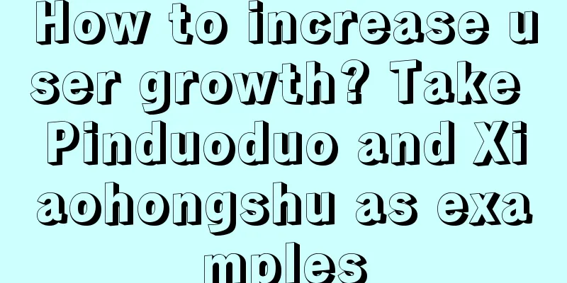 How to increase user growth? Take Pinduoduo and Xiaohongshu as examples